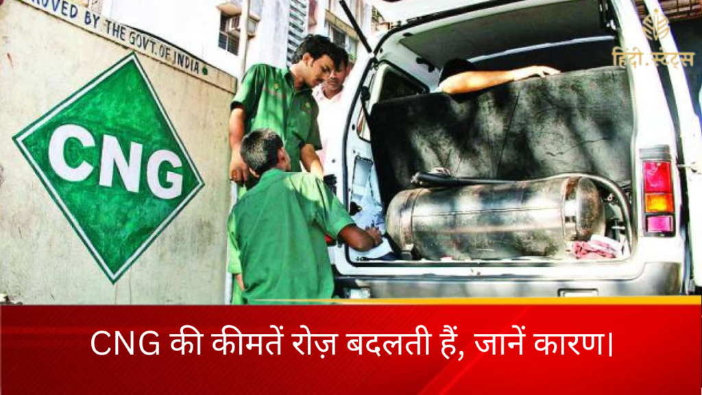 CNG की कीमतें रोज़ बदलती हैं, जानें कारण।