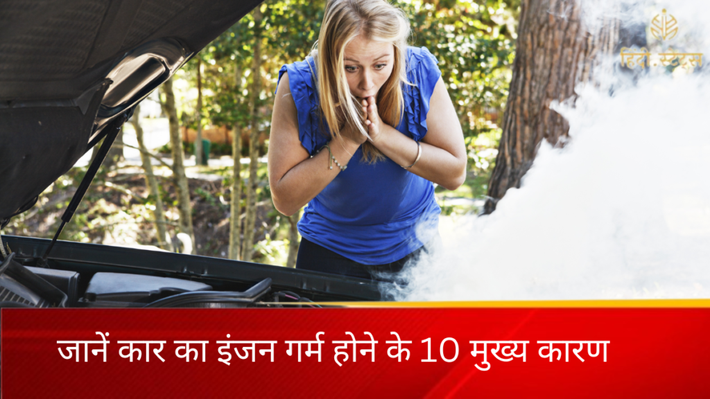जानें कार का इंजन गर्म होने के 10 मुख्य कारण