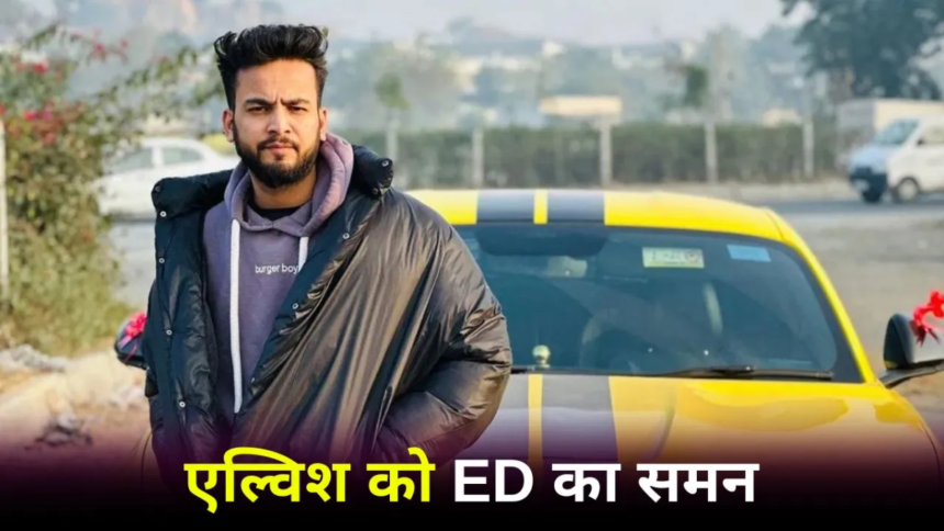 ED ने एल्विश यादव को फिर भेजा समन ED